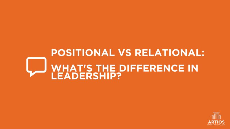 Leadership styles: Positional vs Relational. Understanding differences in leadership from Artios Christian College.