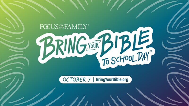 Bring Your Bible to School Day October 7, organized by Focus on the Family. Visit BringYourBible.org.