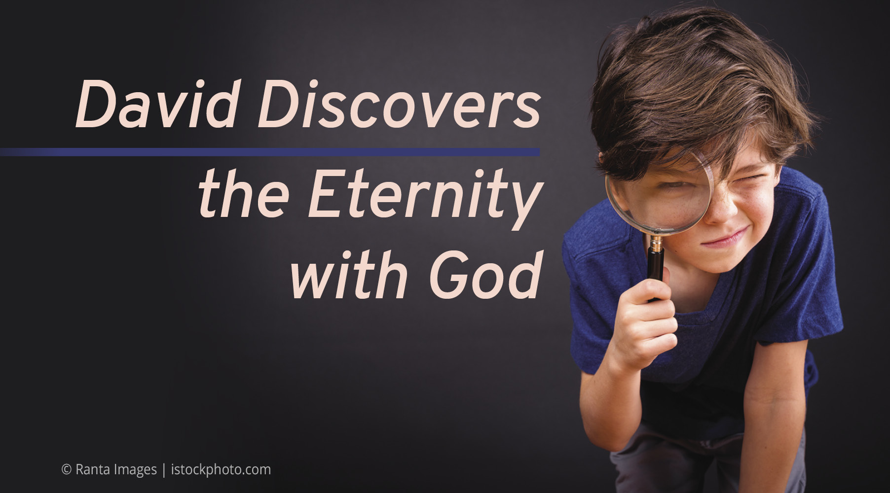 Child with magnifying glass exploring, captioned David Discovers the Eternity with God on a dark background.